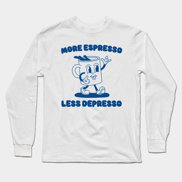 More Espresso Less Depresso Shirt, Funny Espresso Meme Long Sleeve T-Shirt by Y2KERA